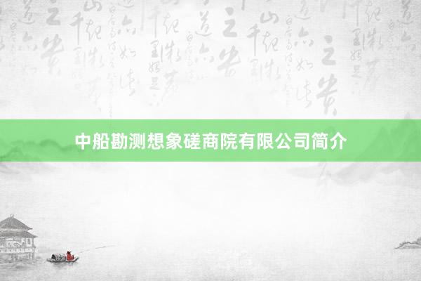 中船勘测想象磋商院有限公司简介