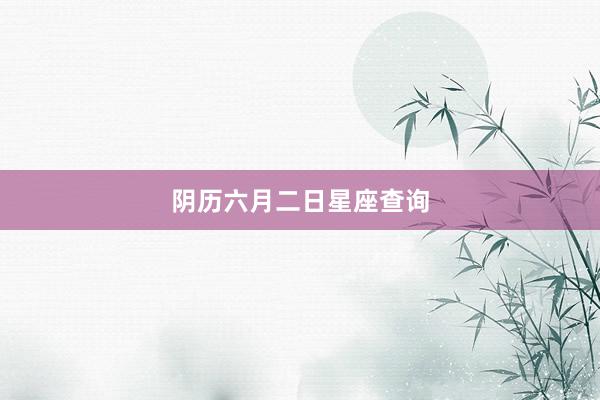 阴历六月二日星座查询