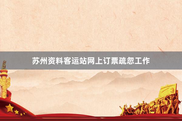 苏州资料客运站网上订票疏忽工作