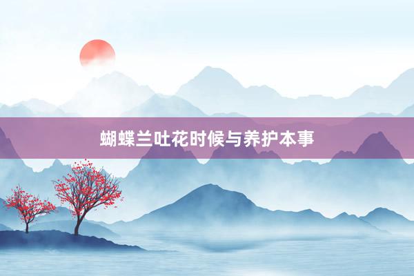 蝴蝶兰吐花时候与养护本事
