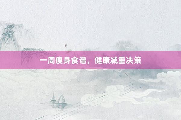 一周瘦身食谱，健康减重决策